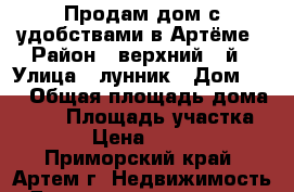 Продам дом с удобствами в Артёме › Район ­ верхний 9-й › Улица ­ лунник › Дом ­ 4 › Общая площадь дома ­ 70 › Площадь участка ­ 1 000 › Цена ­ 4 000 000 - Приморский край, Артем г. Недвижимость » Дома, коттеджи, дачи продажа   